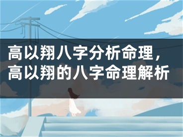 高以翔八字分析命理，高以翔的八字命理解析