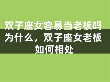 双子座女容易当老板吗为什么，双子座女老板如何相处