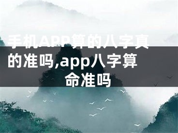 手机APP算的八字真的准吗,app八字算命准吗