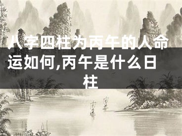 八字四柱为丙午的人命运如何,丙午是什么日柱