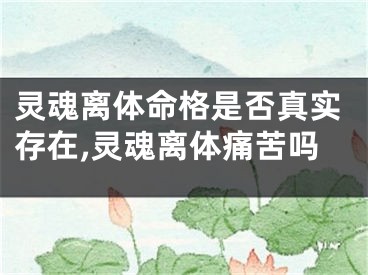 灵魂离体命格是否真实存在,灵魂离体痛苦吗
