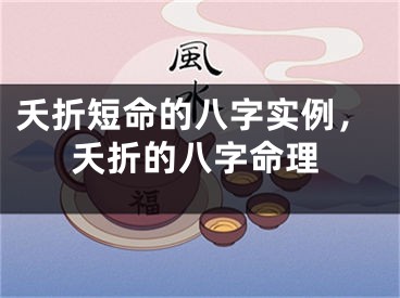 夭折短命的八字实例，夭折的八字命理
