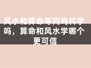 风水和算命等同吗科学吗，算命和风水学哪个更可信
