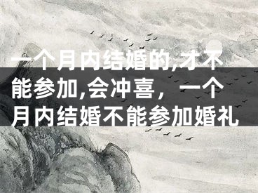 一个月内结婚的,才不能参加,会冲喜，一个月内结婚不能参加婚礼