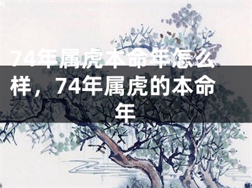 74年属虎本命年怎么样，74年属虎的本命年