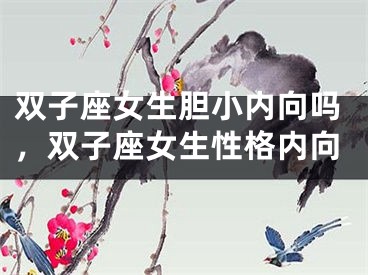 双子座女生胆小内向吗，双子座女生性格内向