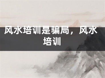风水培训是骗局,风水培训