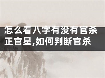 怎么看八字有没有官杀正官星,如何判断官杀