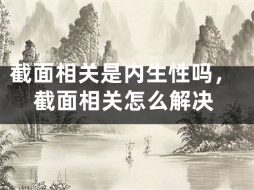 截面相关是内生性吗，截面相关怎么解决