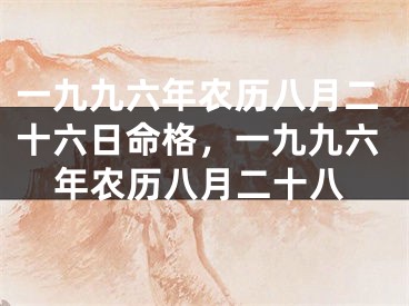 一九九六年农历八月二十六日命格，一九九六年农历八月二十八
