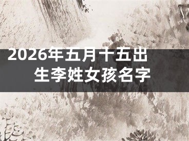 2026年五月十五出生李姓女孩名字