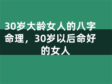 30岁大龄女人的八字命理，30岁以后命好的女人