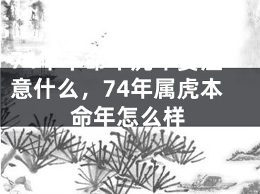 74年本命年虎年要注意什么，74年属虎本命年怎么样