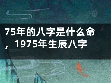 75年的八字是什么命，1975年生辰八字