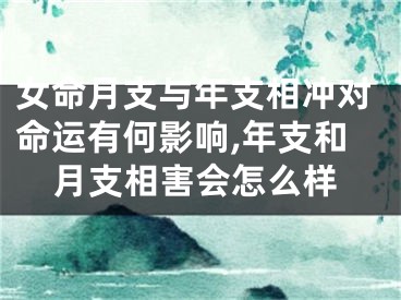 女命月支与年支相冲对命运有何影响,年支和月支相害会怎么样