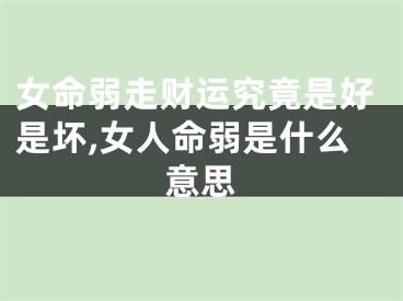 女命弱走财运究竟是好是坏,女人命弱是什么意思