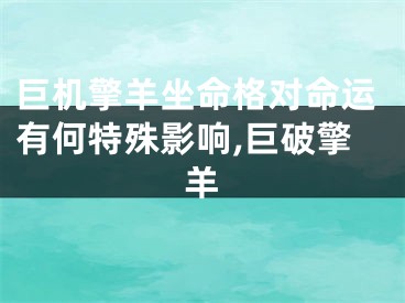 巨机擎羊坐命格对命运有何特殊影响,巨破擎羊