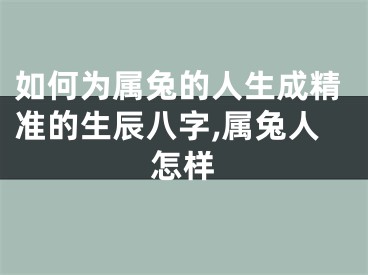 如何为属兔的人生成精准的生辰八字,属兔人怎样
