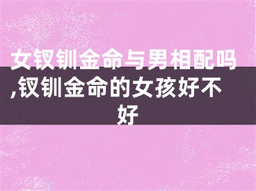 女钗钏金命与男相配吗,钗钏金命的女孩好不好