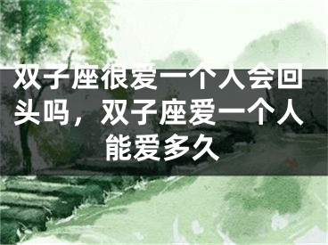 双子座很爱一个人会回头吗，双子座爱一个人能爱多久