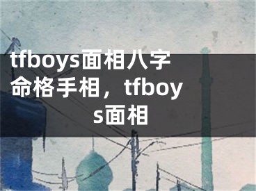 tfboys面相八字命格手相，tfboys面相