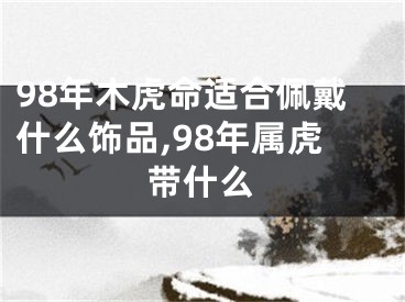 98年木虎命适合佩戴什么饰品,98年属虎带什么