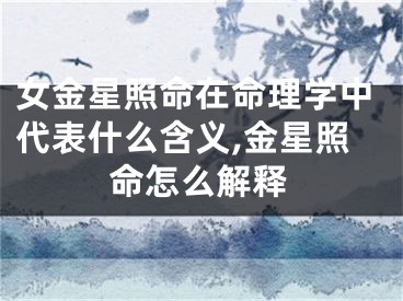 女金星照命在命理学中代表什么含义,金星照命怎么解释