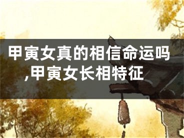 甲寅女真的相信命运吗,甲寅女长相特征