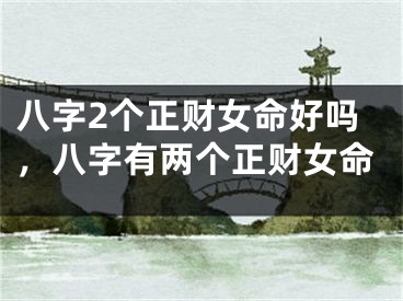 八字2个正财女命好吗，八字有两个正财女命