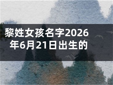 黎姓女孩名字2026年6月21日出生的