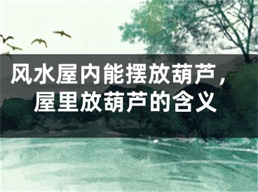 风水屋内能摆放葫芦,屋里放葫芦的含义