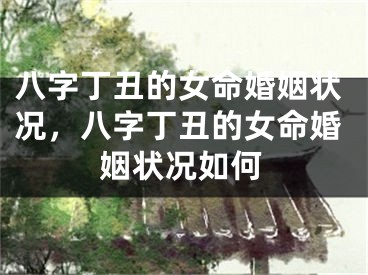 八字丁丑的女命婚姻状况，八字丁丑的女命婚姻状况如何