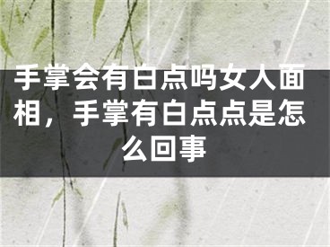 手掌会有白点吗女人面相，手掌有白点点是怎么回事