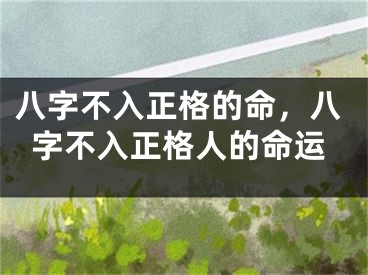 八字不入正格的命，八字不入正格人的命运