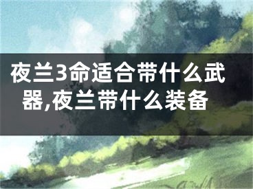 夜兰3命适合带什么武器,夜兰带什么装备
