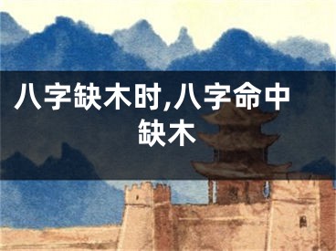八字缺木时,八字命中缺木