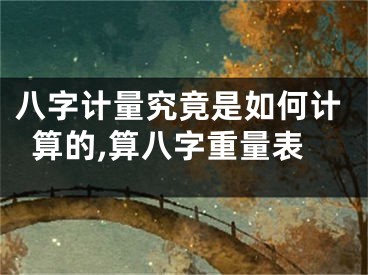 八字计量究竟是如何计算的,算八字重量表