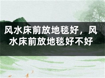 风水床前放地毯好，风水床前放地毯好不好