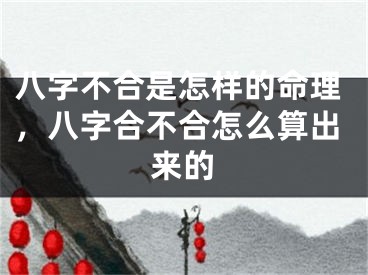 八字不合是怎样的命理，八字合不合怎么算出来的