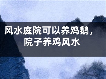 风水庭院可以养鸡鹅，院子养鸡风水