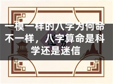 一模一样的八字为何命不一样，八字算命是科学还是迷信