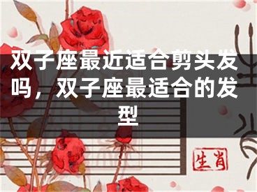 双子座最近适合剪头发吗，双子座最适合的发型