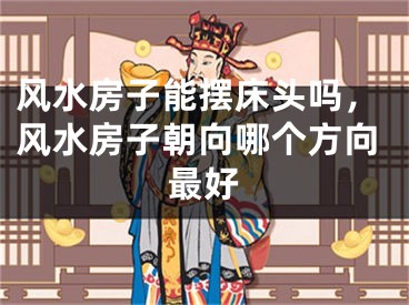 风水房子能摆床头吗，风水房子朝向哪个方向最好