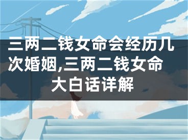 三两二钱女命会经历几次婚姻,三两二钱女命大白话详解