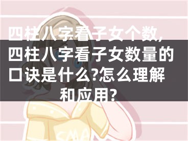 四柱八字看子女个数,四柱八字看子女数量的口诀是什么?怎么理解和应用?