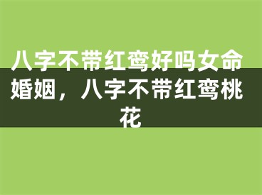 八字不带红鸾好吗女命婚姻，八字不带红鸾桃花