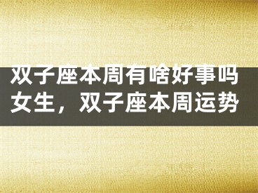双子座本周有啥好事吗女生，双子座本周运势