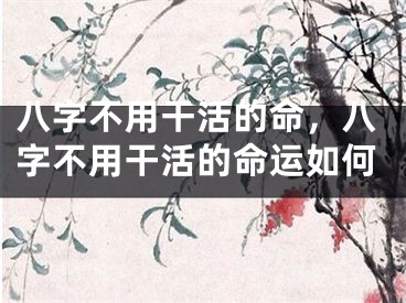 八字不用干活的命,八字不用干活的命运如何