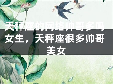天秤座的网络帅哥多吗女生，天秤座很多帅哥美女