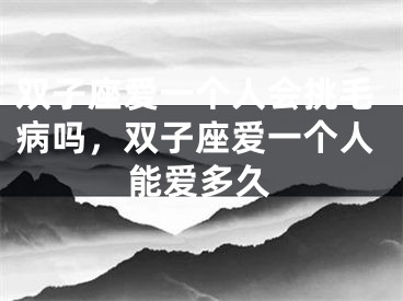 双子座爱一个人会挑毛病吗，双子座爱一个人能爱多久